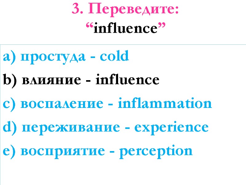 3. Переведите: “influence”   a) простуда - cold b) влияние - influence c)